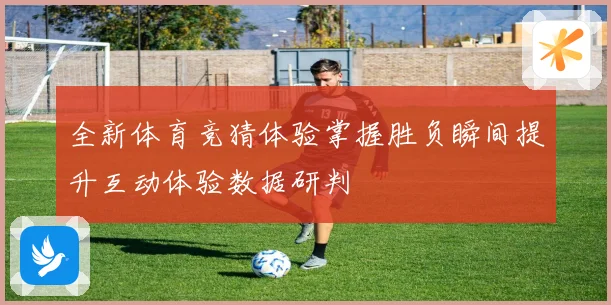 全新体育竞猜体验掌握胜负瞬间提升互动体验数据研判