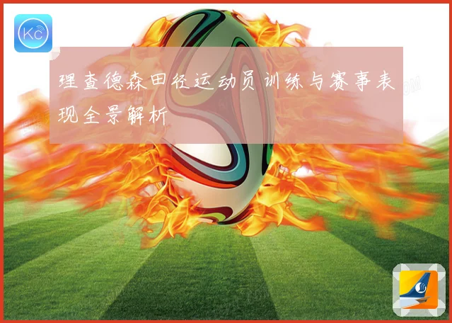 理查德森田径运动员训练与赛事表现全景解析