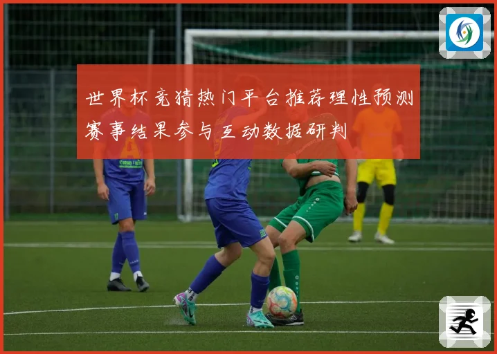 世界杯竞猜热门平台推荐理性预测赛事结果参与互动数据研判