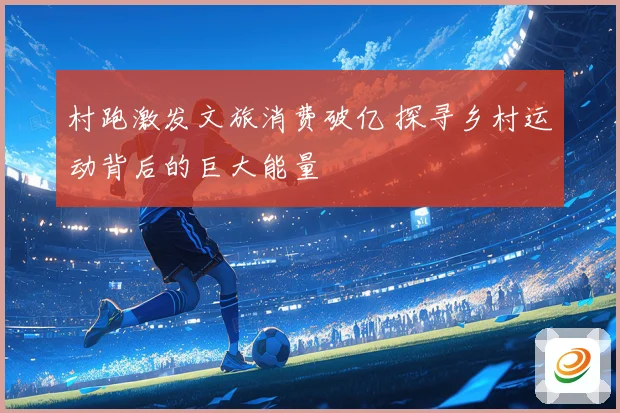 村跑激发文旅消费破亿 探寻乡村运动背后的巨大能量