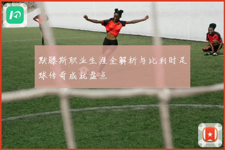 默滕斯职业生涯全解析与比利时足球传奇成就盘点