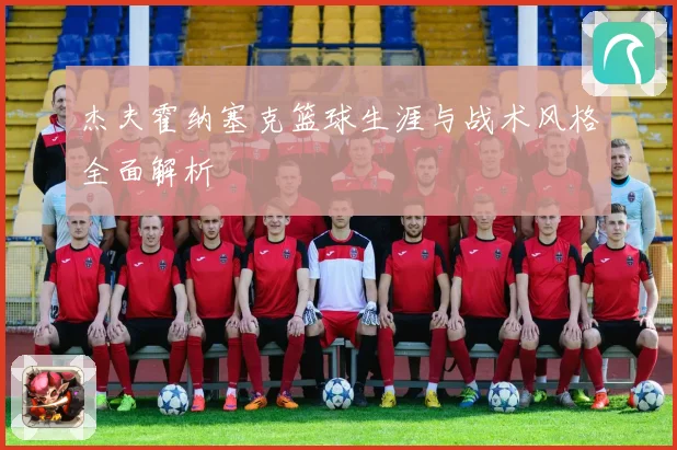 杰夫霍纳塞克篮球生涯与战术风格全面解析