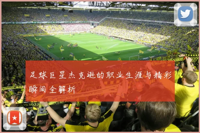 足球巨星杰克逊的职业生涯与精彩瞬间全解析