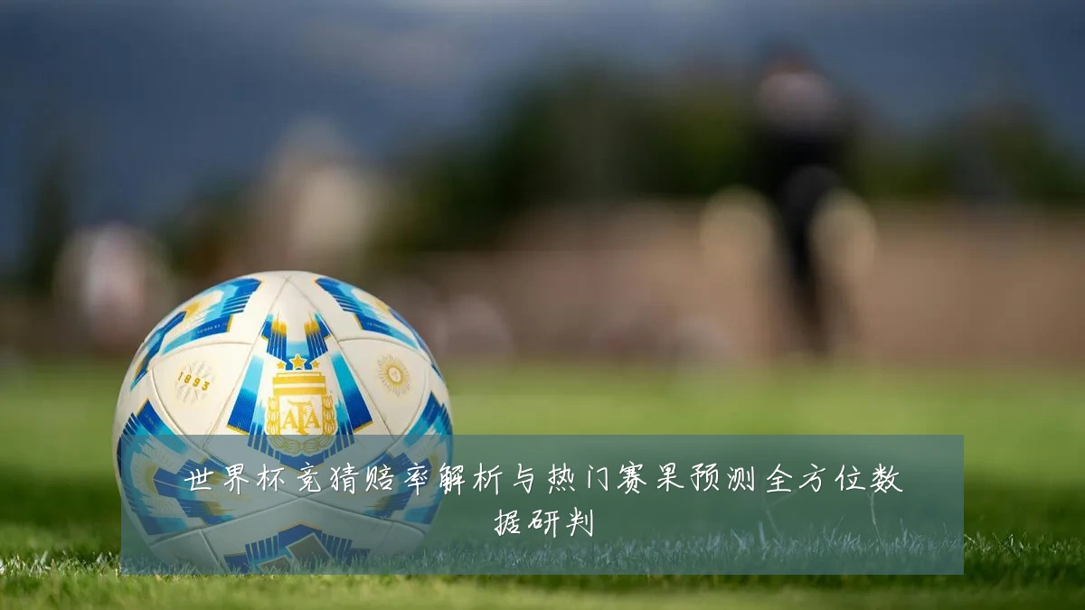 世界杯竞猜赔率解析与热门赛果预测全方位数据研判