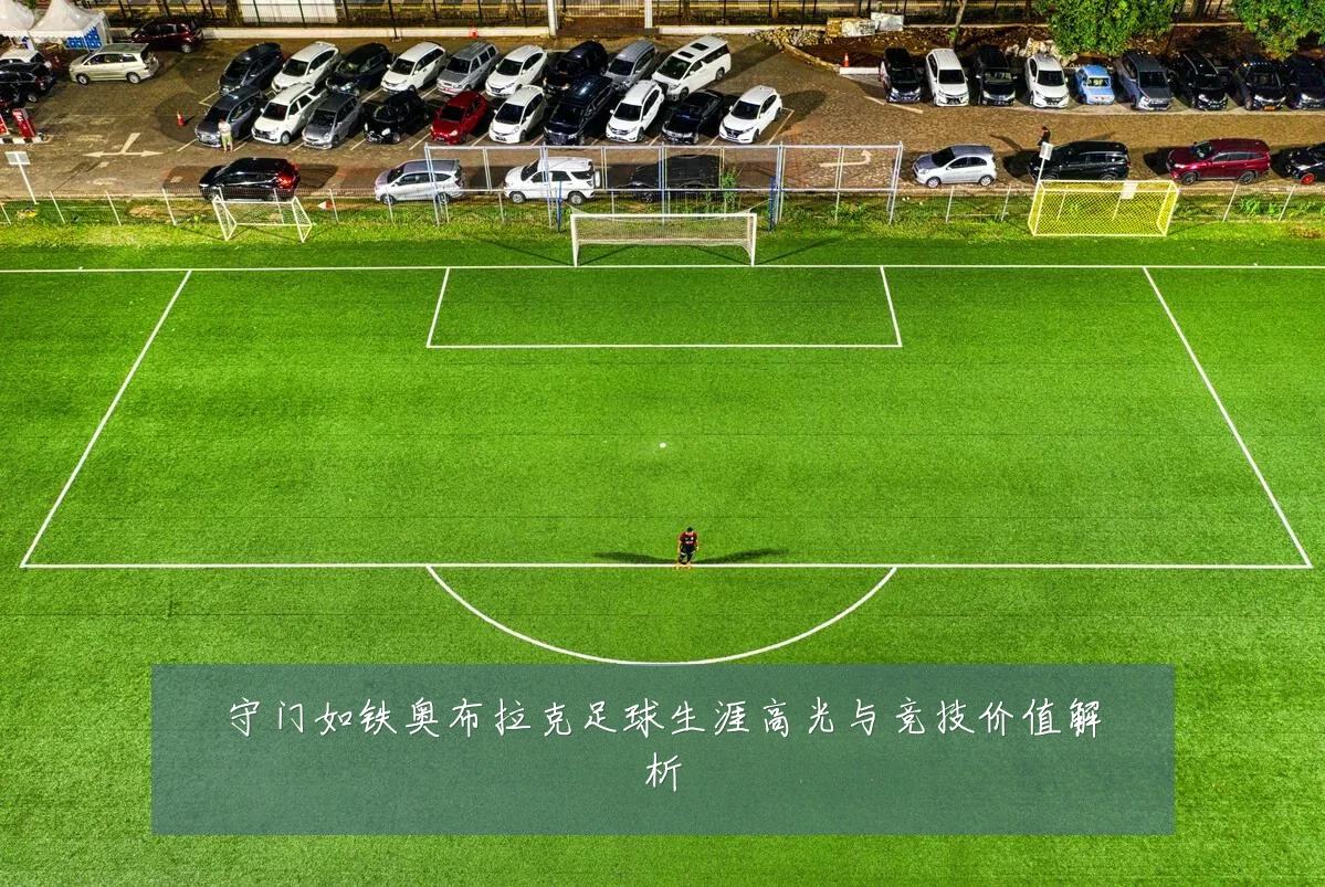 守门如铁奥布拉克足球生涯高光与竞技价值解析