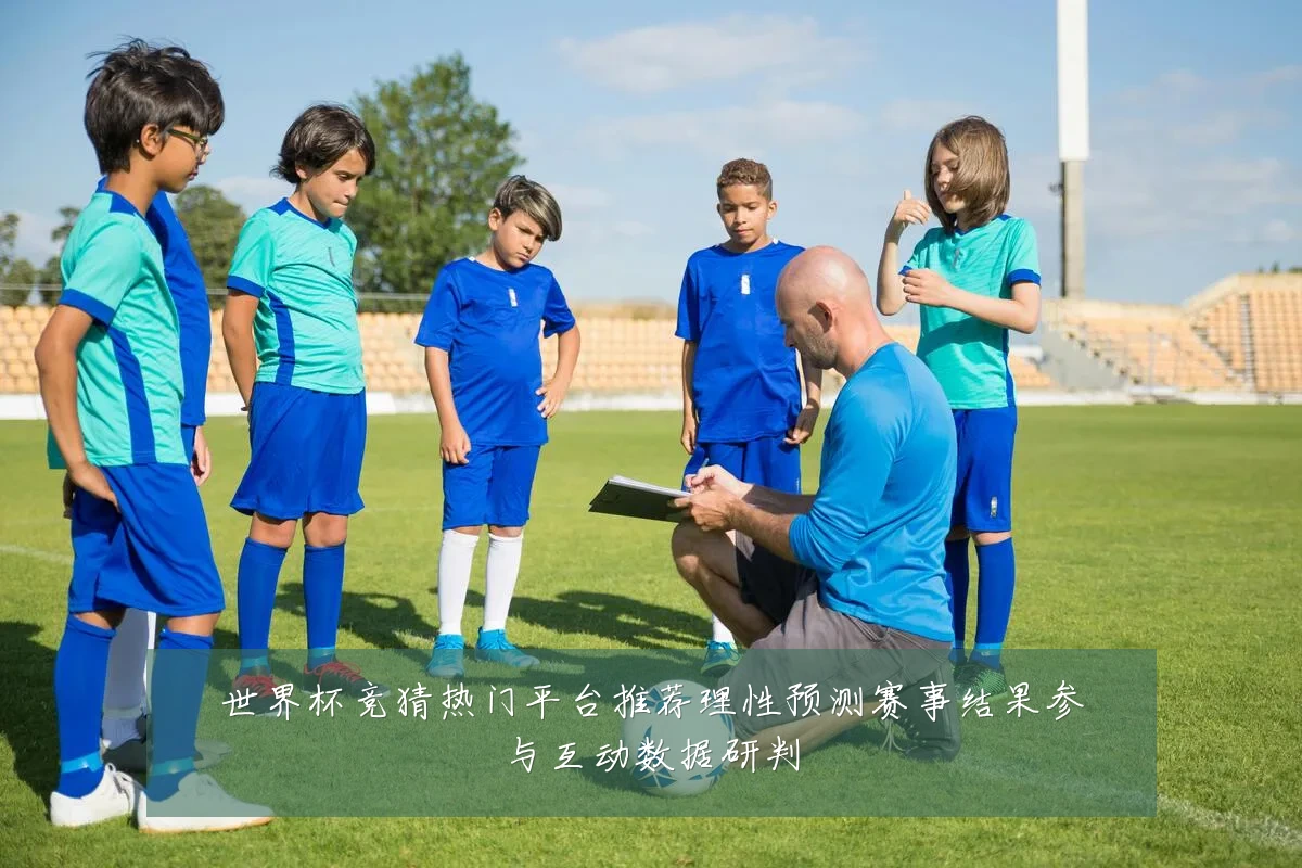世界杯竞猜热门平台推荐理性预测赛事结果参与互动数据研判