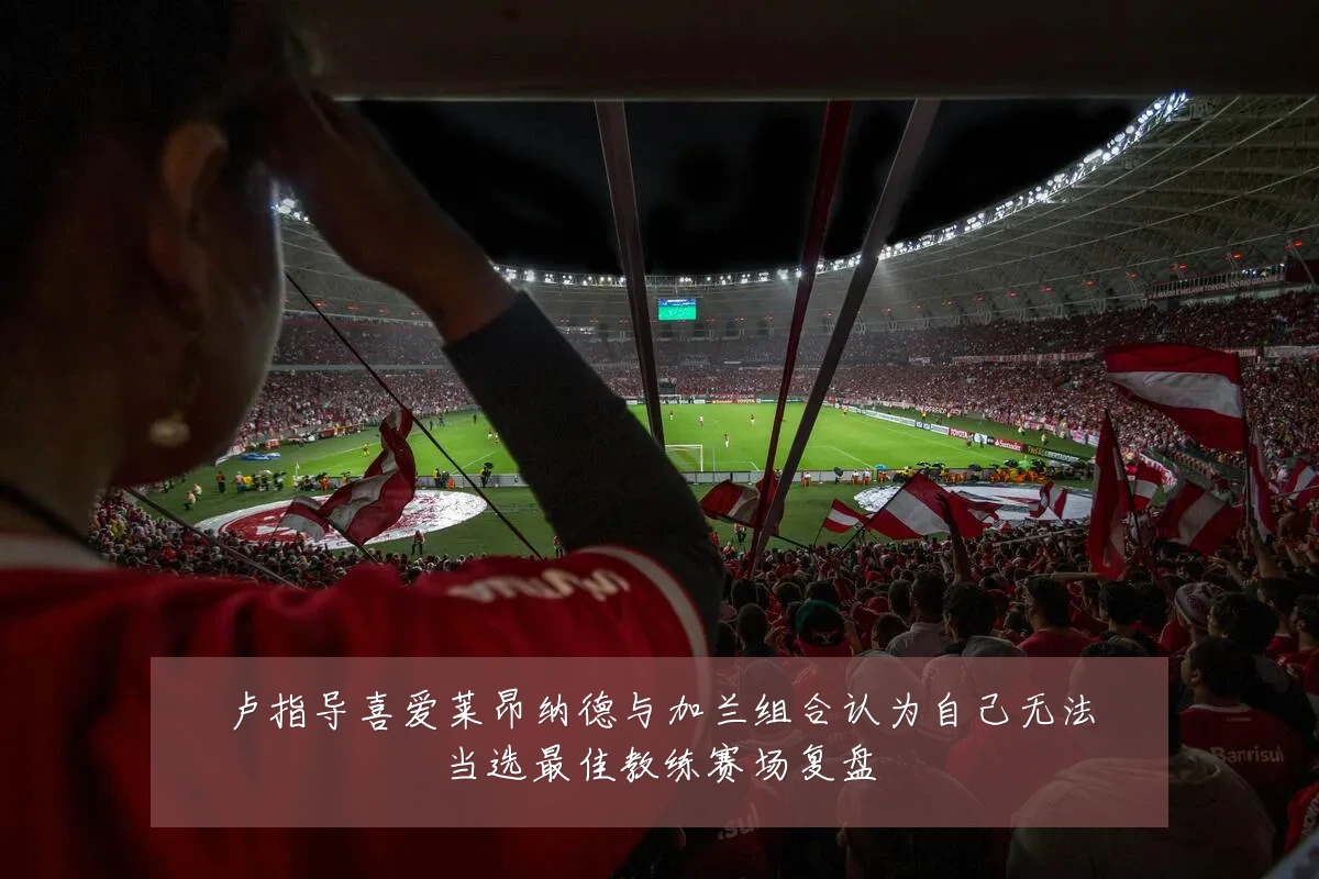 卢指导喜爱莱昂纳德与加兰组合认为自己无法当选最佳教练赛场复盘